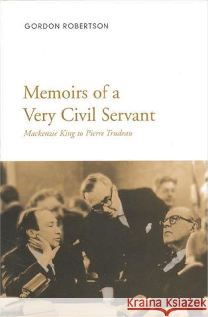 Memoirs of a Very Civil Servant: Mackenzie King to Pierre Trudeau Robertson, Gordon 9780802044457 University of Toronto Press