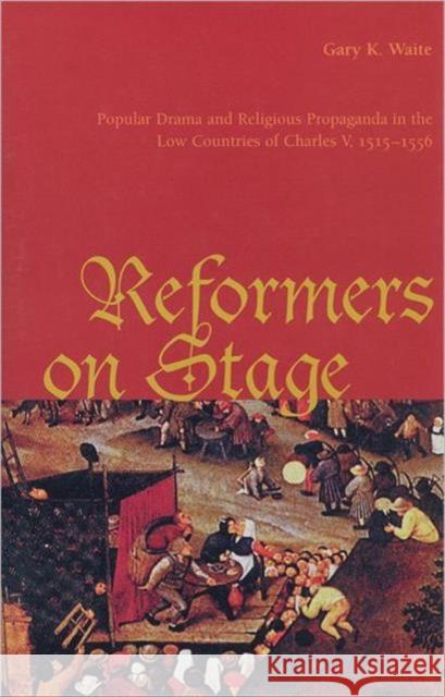 Reformers on Stage: Popular Drama and Propaganda in the Low Countries of Charles V, 1515-1556 Waite, Gary K. 9780802044570 University of Toronto Press