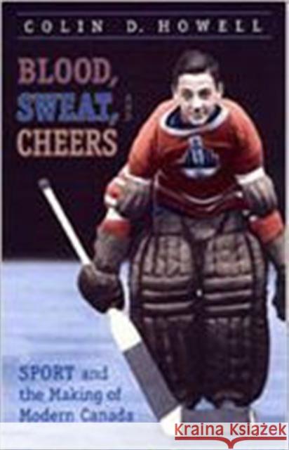 Blood, Sweat, and Cheers: Sport and the Making of Modern Canada Howell, Colin 9780802044662 University of Toronto Press