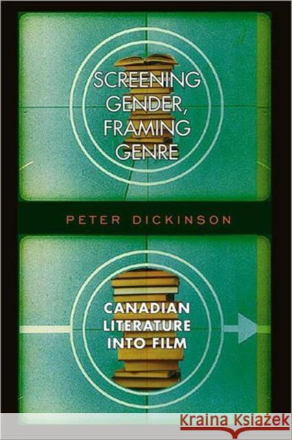 Screening Gender, Framing Genre: Canadian Literature Into Film Dickinson, Peter 9780802044754