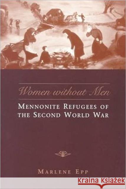 Women Without Men: Mennonite Refugees of the Second World War Epp, Marlene 9780802044914 University of Toronto Press