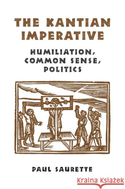 The Kantian Imperative: Humiliation, Common Sense, Politics Saurette, Paul 9780802048806 University of Toronto Press