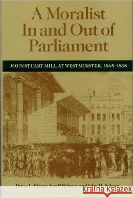 A Moralist in and Out of Parliament: John Stuart Mill at Westminster, 1865-1868 Kinzer, Bruce L. 9780802059499 University of Toronto Press