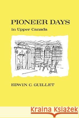 Pioneer Days in Upper Canada, Edwin C. Guillet 9780802060310 University of Toronto Press, Scholarly Publis