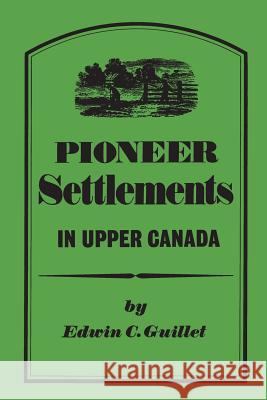 Pioneer Settlements in Upper Canada Edwin C. Guillet 9780802061102 University of Toronto Press, Scholarly Publis