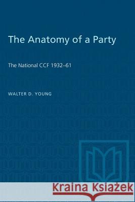 The Anatomy of a Party: The National CCF 1932-61 Walter D. Young 9780802061171