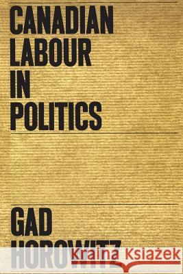 Canadian Labour in Politics Gad Horowitz 9780802061553 University of Toronto Press, Scholarly Publis