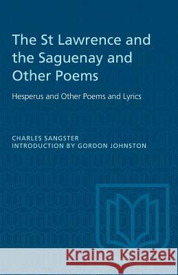 The St Lawrence and the Saguenay and Other Poems: Hesperus and Other Poems and Lyrics Charles Sangster Gordon Johnston 9780802061690 University of Toronto Press