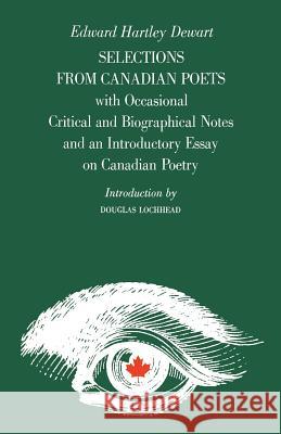 Selections from Canadian Poets: With Occasional Critical and Biographical Notes and an Introductory Essay on Canadian Poetry Edward H. Dewart Douglas Lochhead 9780802061768 University of Toronto Press, Scholarly Publis