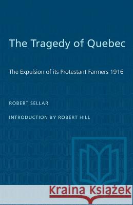 The Tragedy of Quebec: The Expulsion of its Protestant Farmers 1916 Robert Sellar Robert Hill 9780802061959 University of Toronto Press