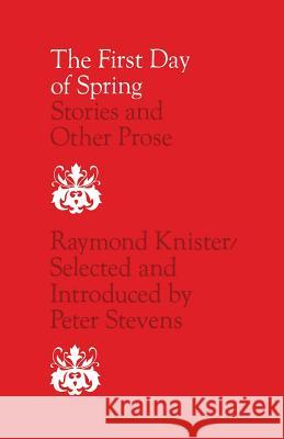The First Day of Spring: Stories and Other Prose Raymond Knister Peter Stevens Douglas Lochhead 9780802061980