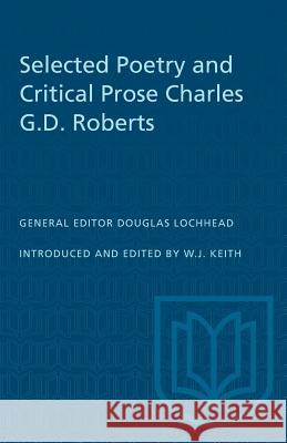Selected Poetry and Critical Prose Charles G.D. Roberts William J. Keith William J. Keith Douglas Lochhead 9780802062062 University of Toronto Press