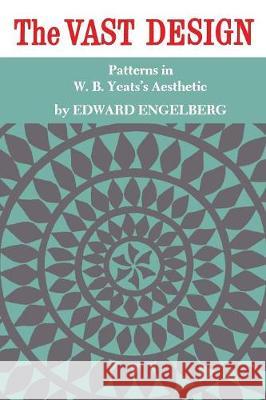 The Vast Design: Patterns in W.B. Yeats's Aesthetic Edward Engelberg 9780802062291 University of Toronto Press, Scholarly Publis