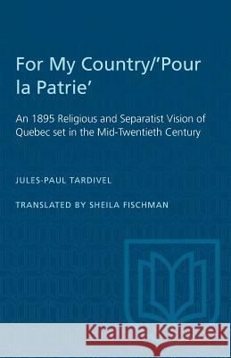For My Country/'Pour la Patrie': An 1895 Religious and Separatist Vision of Quebec set in the Mid-Twentieth Century Jules-Paul Tardivel Sheila Fischman 9780802062673 University of Toronto Press