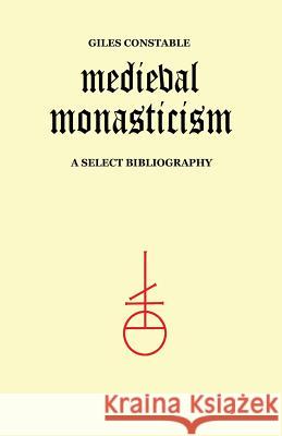 Medieval Monasticism: A Select Bibliography Giles Constable John Leyerle 9780802062802