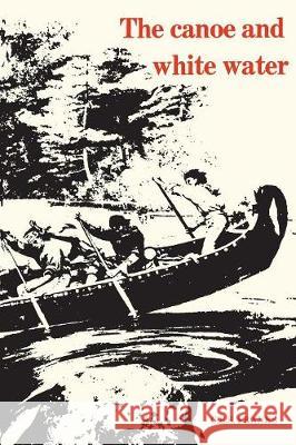 The Canoe and White Water: From Essential to Sport C. E. S. Franks 9780802062949 University of Toronto Press, Scholarly Publis