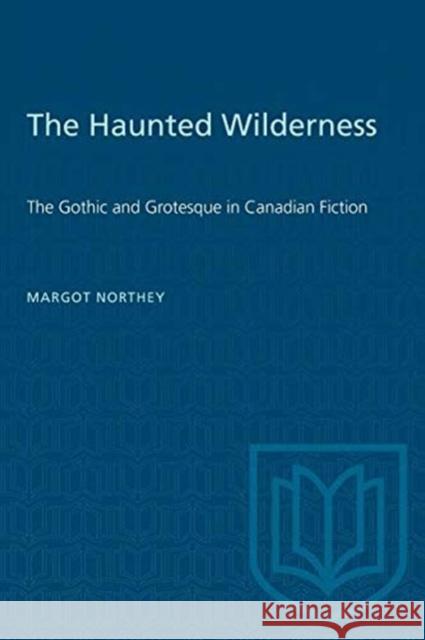 The Haunted Wilderness: The Gothic and Grotesque in Canadian Fiction Northey, Margot 9780802062963 TORONTO UNIVERSITY PRESS