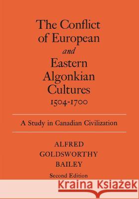The Conflict of European and Eastern Algonkian Cultures, 1504-1700: A Study in Canadian Civilization Alfred Goldsworthy Bailey 9780802063106