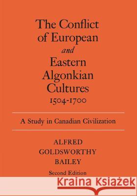 The Conflict of European and Eastern Algonkian Cultures, 1504-1700: A Study in Canadian Civilization Alfred Goldsworthy Bailey 9780802063106 University of Toronto Press, Scholarly Publis