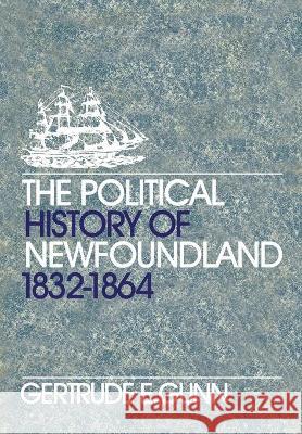 The Political History of Newfoundland, 1832-1864 Gertrude E. Gunn 9780802063236 University of Toronto Press, Scholarly Publis