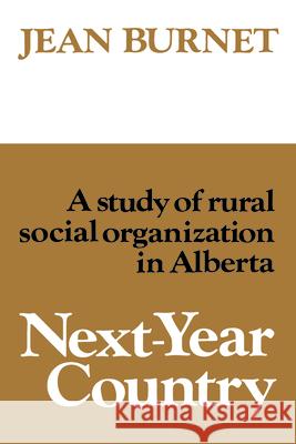 Next-Year Country: A Study of Rural Social Organization in Alberta Jean Burnet 9780802063403 University of Toronto Press, Scholarly Publis