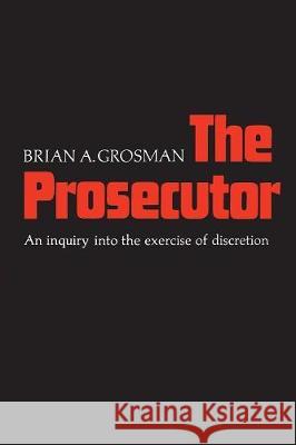 The Prosecutor: An Inquiry into the Exercise of Discretion Grosman, Brian A. 9780802063410 University of Toronto Press, Scholarly Publis