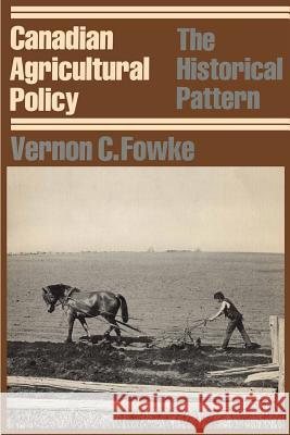 Canadian Agricultural Policy: The Historical Pattern Vernon Fowke 9780802063526 University of Toronto Press, Scholarly Publis