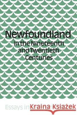 Newfoundland in the Nineteenth and Twentieth Centuries: Essays in Interpretation James Hiller Peter Neary 9780802063915