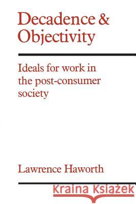 Decadence and Objectivity: Ideals for Work in the Post-consumer Society Haworth, Lawrence 9780802063984 University of Toronto Press, Scholarly Publis
