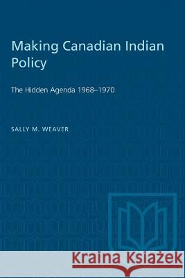 Making Canadian Indian Policy: The Hidden Agenda 1968-1970 Sally M. Weaver 9780802064035 University of Toronto Press