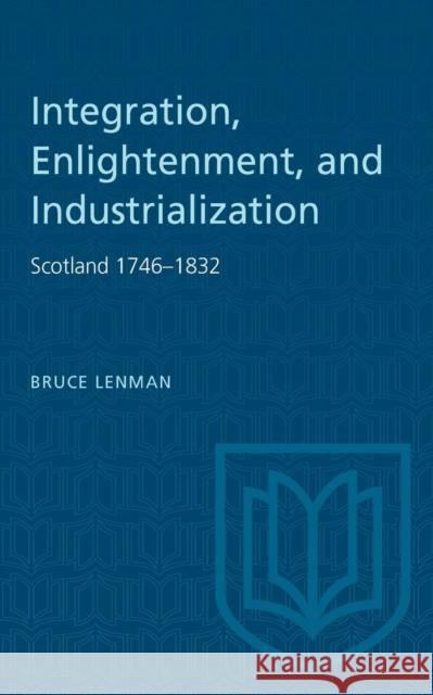 Integration, Enlightenment, and Industrialization: Scotland 1746-1832 Bruce Lenman 9780802064615 University of Toronto Press