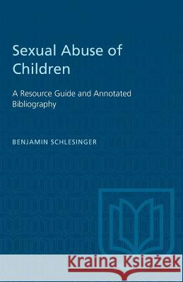 Sexual Abuse of Children: A Resource Guide and Annotated Bibliography Benjamin Schlesinger 9780802064813 University of Toronto Press