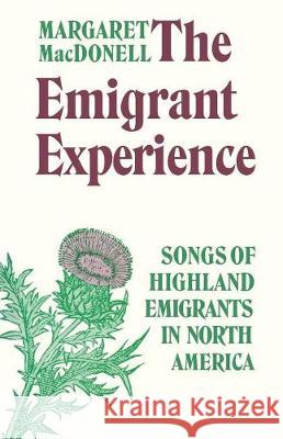 The Emigrant Experience: Songs of Highland Emigrants in North America Margaret MacDonell 9780802064899 University of Toronto Press