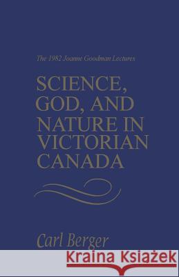 Science, God, and Nature in Victorian Canada: The 1982 Joanne Goodman Lectures Carl Berger 9780802065230 University of Toronto Press, Scholarly Publis