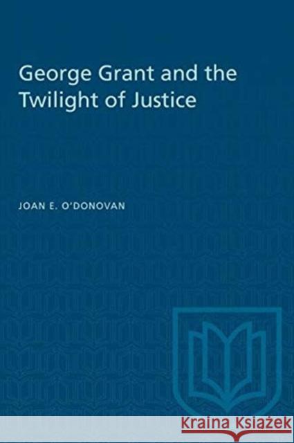 George Grant and the Twilight of Justice Joan E. O'Donovan 9780802065384 University of Toronto Press