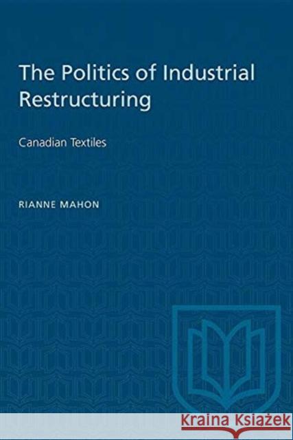 POLITICS OF INDUSTRIAL RESTRUCTURING  9780802065469 TORONTO UNIVERSITY PRESS