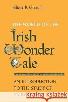 The World of the Irish Wonder Tale: An Introduction to the Study of Fairy Tales Jr. Elliott B. Gose 9780802065858 University of Toronto Press, Scholarly Publis