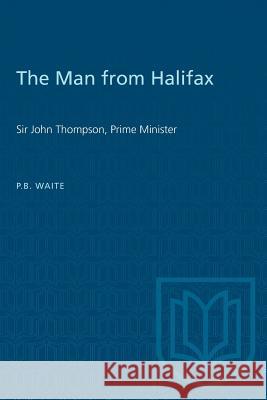 The Man from Halifax: Sir John Thompson, Prime Minister P. B. Waite 9780802066244 University of Toronto Press