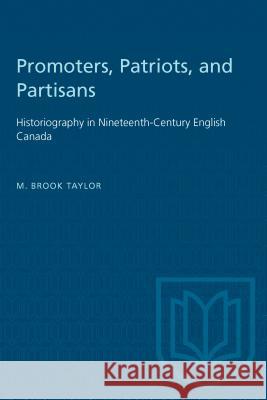 Promoters, Patriots, and Partisans: Historiography in Nineteenth-Century English Canada M. Brook Taylor 9780802067166