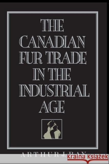 Canadian Fur Trade in the Industrial Age Ray, Arthur J. 9780802067432 University of Toronto Press