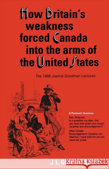 How Britain's Economic, Political, and Military Weakness Forced Canada into the Arms of the United States: The 1988 Joanne Goodman Lectures Granatstein, J. L. 9780802067463