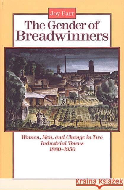 The Gender of Breadwinners: Women, Men and Change in Two Industrial Towns, 1880-1950 Parr, Joy 9780802067609 University of Toronto Press