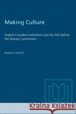 Making Culture: English-Canadian Institutions and the Arts Before the Massey Commission Tippett, Maria 9780802067845 University of Toronto Press