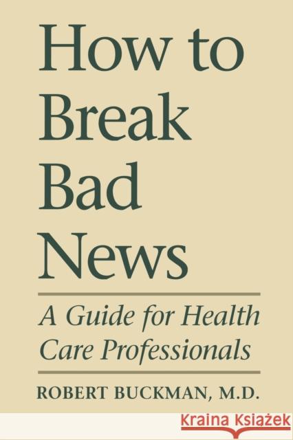 How To Break Bad News: A Guide for Health Care Professionals Buckman, Robert 9780802067906