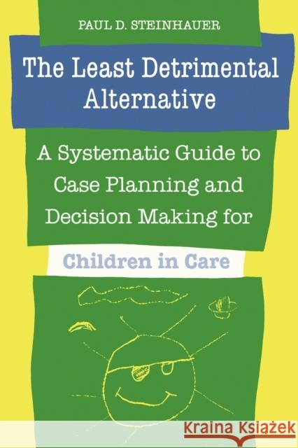 The Least Detrimental Alternative: A Systematic Guide to Case Planning and Decision Making for Children in Care Steinhauer, Paul D. 9780802068361 University of Toronto Press