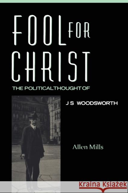 Fool for Christ: The Intellectual Politics of J.S. Woodsworth (Revised) Mills, Allen 9780802068422 University of Toronto Press