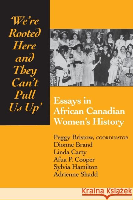 We're Rooted Here and They Can't Pull Us Up: Essays in African Canadian Women's History Bristow, Peggy 9780802068811 University of Toronto Press