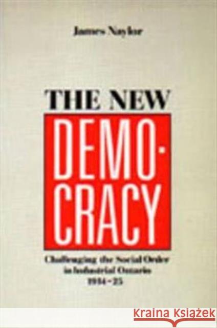 The New Democracy: Challenging the Social Order in Industrial Ontario, 1914-1925 Naylor, James 9780802068866 University of Toronto Press