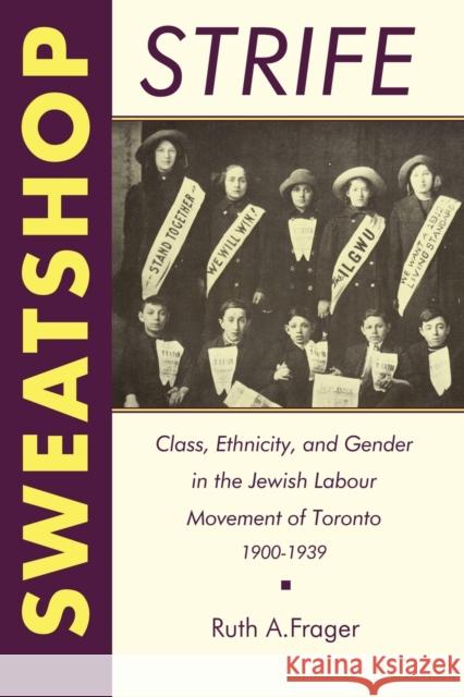 Sweatshop Strife: Class, Ethnicity, and Gender in the Jewish Labour Movement of Toronto, 1900-1939 Frager, Ruth a. 9780802068958 University of Toronto Press