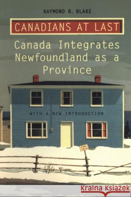 Canadians at Last : The Integration of Newfoundland as a Province Raymond Benjamin Blake 9780802069788 University of Toronto Press